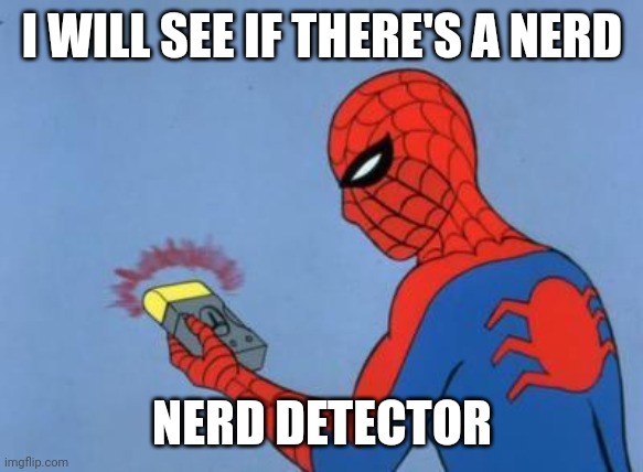 spiderman detector | I WILL SEE IF THERE'S A NERD; NERD DETECTOR | image tagged in spiderman detector | made w/ Imgflip meme maker