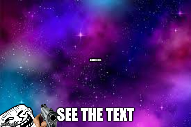 look at de text ( de small text) | AMOGUS; SEE THE TEXT | image tagged in galaxy jpg | made w/ Imgflip meme maker