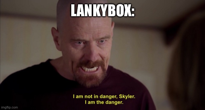 i am not in danger skyler i am the danger | LANKYBOX: | image tagged in i am not in danger skyler i am the danger | made w/ Imgflip meme maker