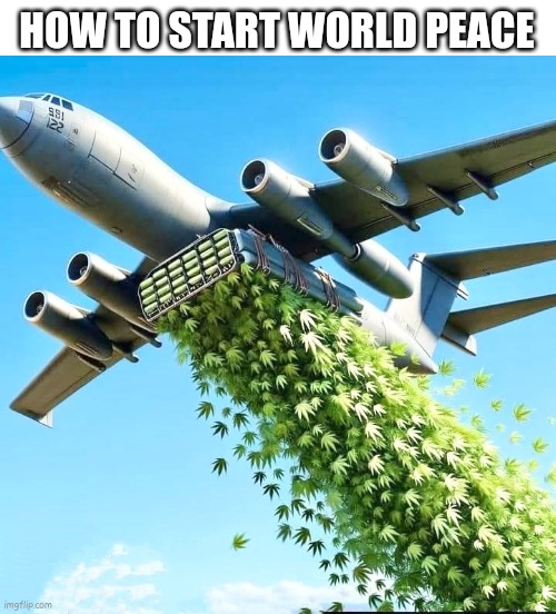 World peace at 4:20 | HOW TO START WORLD PEACE | image tagged in legalize weed,ganja,world peace | made w/ Imgflip meme maker