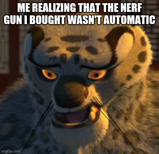 it almost happened to me lmao | ME REALIZING THAT THE NERF GUN I BOUGHT WASN'T AUTOMATIC | image tagged in tai lung sad | made w/ Imgflip meme maker