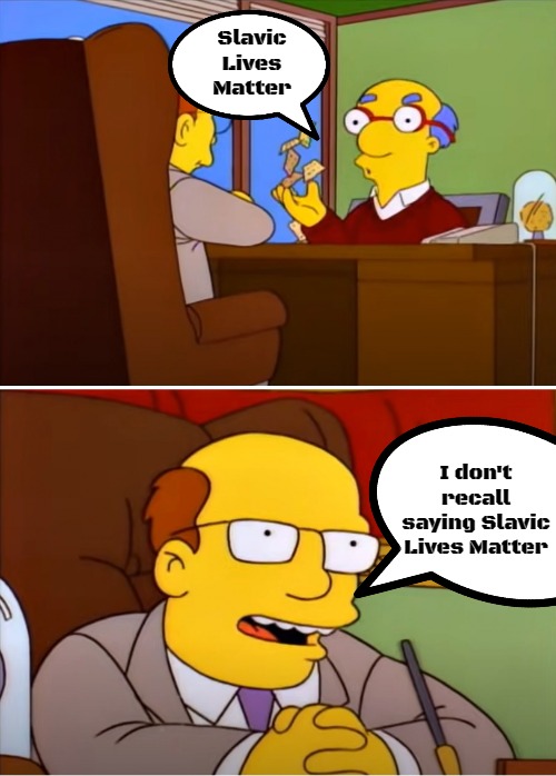 Simpsons I don't recall saying good luck | Slavic Lives Matter; I don't recall saying Slavic Lives Matter | image tagged in simpsons i don't recall saying good luck,slavic | made w/ Imgflip meme maker