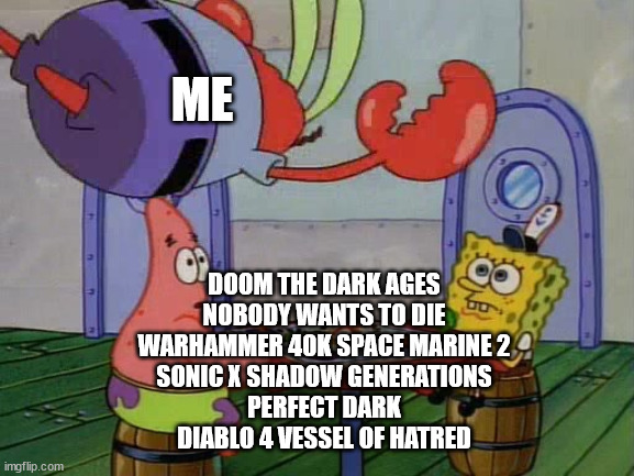 Me the day these games come out | ME; DOOM THE DARK AGES
NOBODY WANTS TO DIE
WARHAMMER 40K SPACE MARINE 2
SONIC X SHADOW GENERATIONS
PERFECT DARK
DIABLO 4 VESSEL OF HATRED | image tagged in mr krabs jumping on table | made w/ Imgflip meme maker