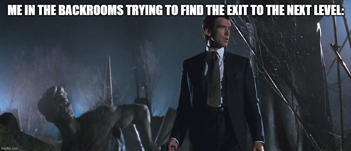 WHERE'S THE EXITTTTTT | ME IN THE BACKROOMS TRYING TO FIND THE EXIT TO THE NEXT LEVEL: | image tagged in james bond goldeneye,memes,backrooms | made w/ Imgflip meme maker