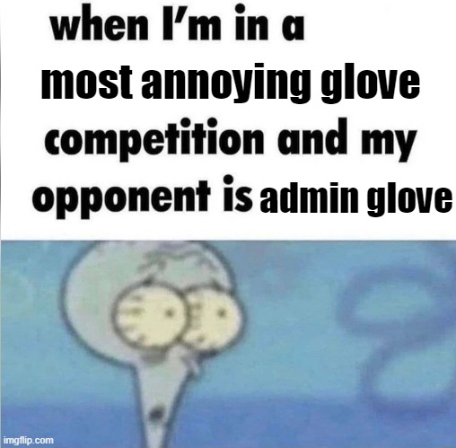 whe i'm in a competition and my opponent is | most annoying glove; admin glove | image tagged in whe i'm in a competition and my opponent is | made w/ Imgflip meme maker