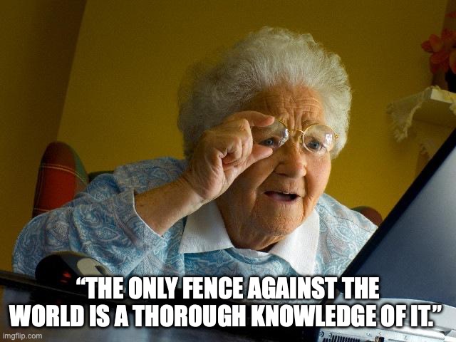government | “THE ONLY FENCE AGAINST THE WORLD IS A THOROUGH KNOWLEDGE OF IT.” | image tagged in memes,grandma finds the internet | made w/ Imgflip meme maker