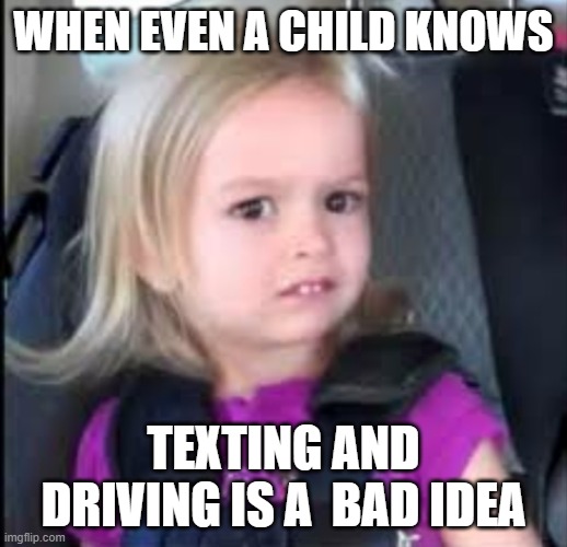 distracted driving | WHEN EVEN A CHILD KNOWS; TEXTING AND DRIVING IS A  BAD IDEA | image tagged in uncomfortable | made w/ Imgflip meme maker
