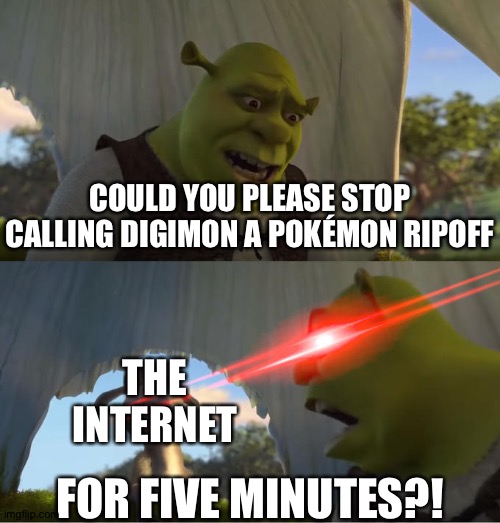 #DigimonisnotaPokemonripoff | COULD YOU PLEASE STOP CALLING DIGIMON A POKÉMON RIPOFF; THE INTERNET; FOR FIVE MINUTES?! | image tagged in shrek for five minutes | made w/ Imgflip meme maker