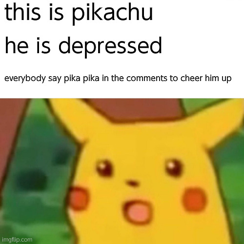 depressed pikachu | this is pikachu; he is depressed; everybody say pika pika in the comments to cheer him up | image tagged in memes,surprised pikachu | made w/ Imgflip meme maker
