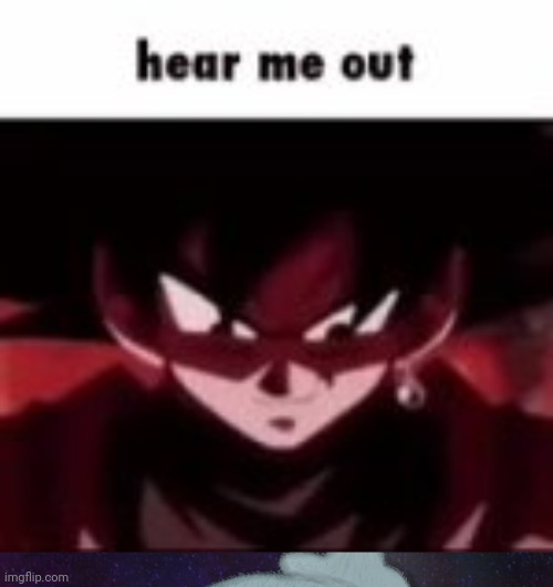 I will not give context | image tagged in goku hear me out,itsblueworld07 but shut up,/j | made w/ Imgflip meme maker