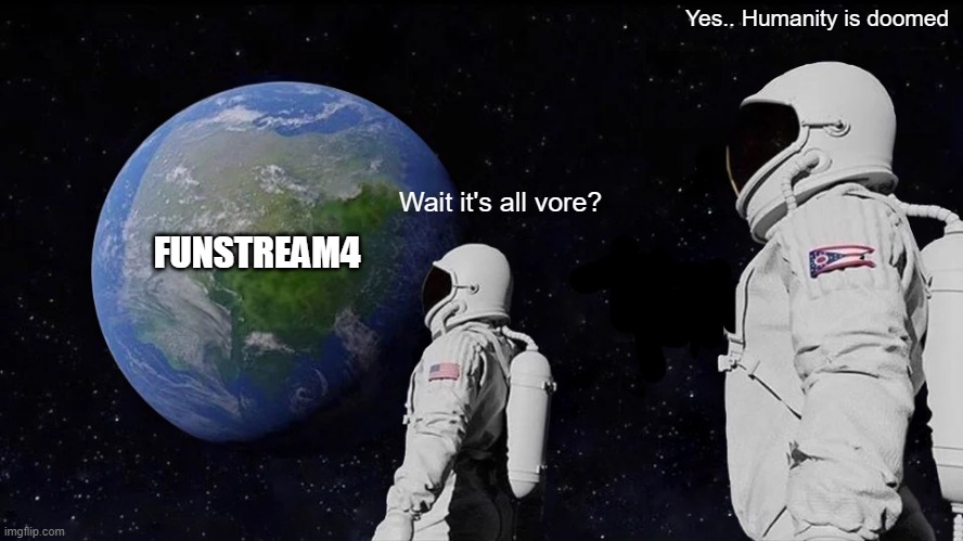 Always Has Been | Yes.. Humanity is doomed; FUNSTREAM4; Wait it's all vore? | image tagged in memes,always has been | made w/ Imgflip meme maker