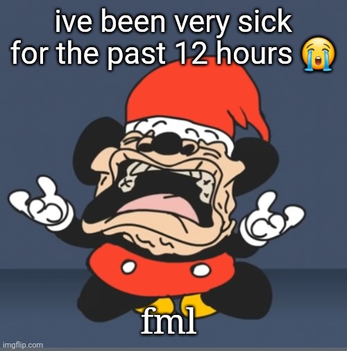 sad_mouse.png | ive been very sick for the past 12 hours 😭; fml | image tagged in sad_mouse png | made w/ Imgflip meme maker