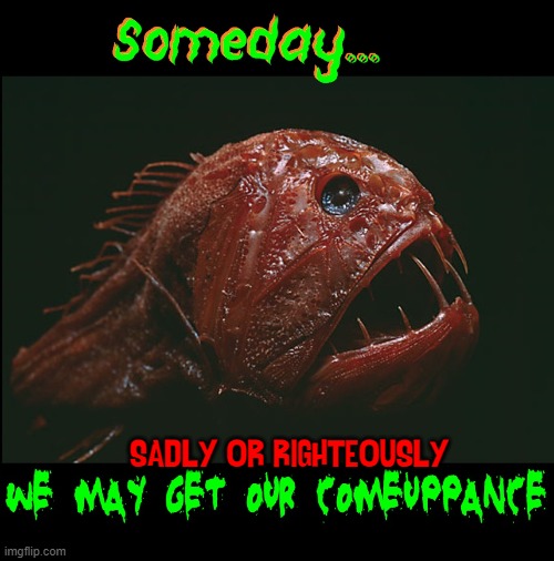 Pretty blue eyes, please come out to play! | SADLY OR RIGHTEOUSLY | image tagged in vince vance,cursed image,fish,deep sea,memes,creatures | made w/ Imgflip meme maker