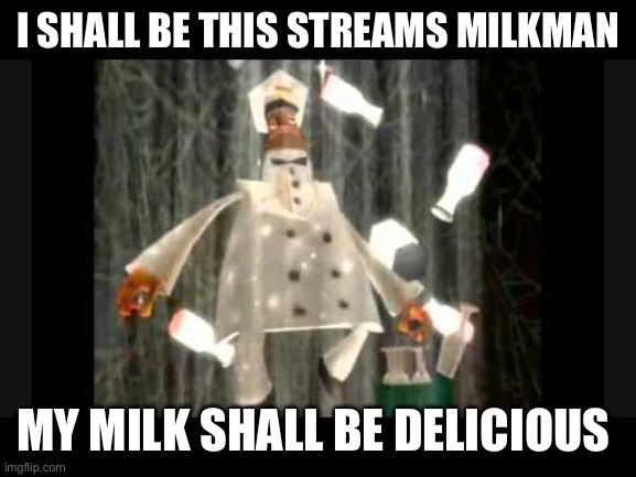 I AM THE MILKMAN (cow milk only sorry lactose intolerant people) | I SHALL BE THIS STREAMS MILKMAN; MY MILK SHALL BE DELICIOUS | image tagged in i am the milkman my milk is delicious,memes | made w/ Imgflip meme maker