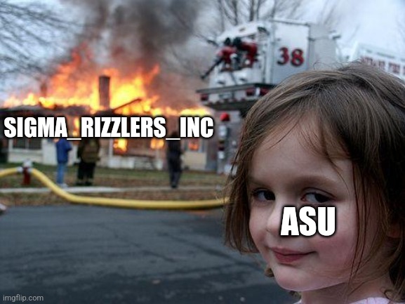 How's that, natan? | SIGMA_RIZZLERS_INC; ASU | image tagged in memes,disaster girl | made w/ Imgflip meme maker