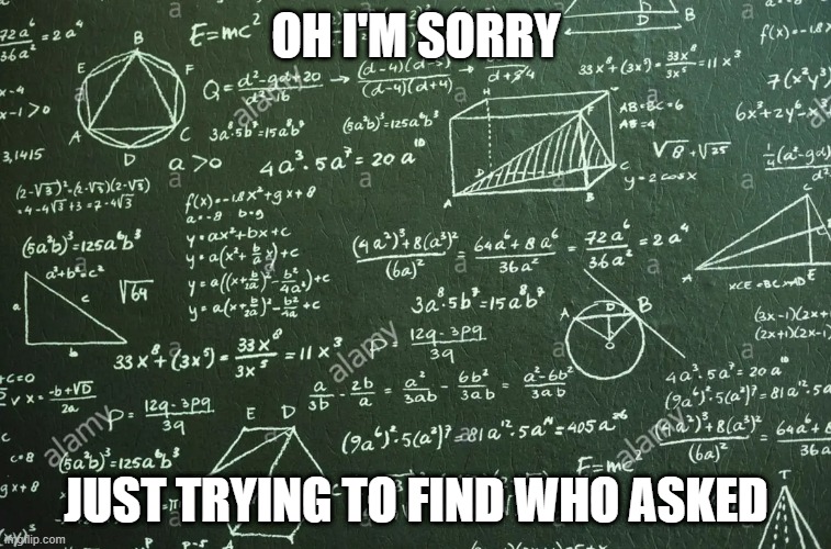 Who asked | OH I'M SORRY; JUST TRYING TO FIND WHO ASKED | image tagged in who asked | made w/ Imgflip meme maker