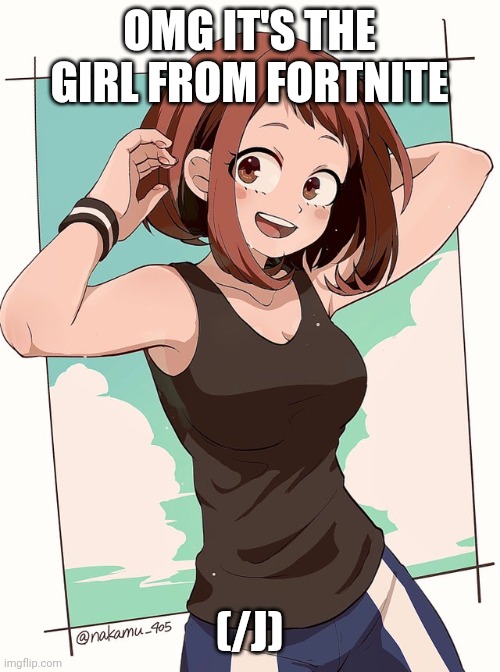 Ochaco | OMG IT'S THE GIRL FROM FORTNITE; (/J) | image tagged in ochaco,fortnite | made w/ Imgflip meme maker