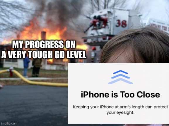 “Ipad is too close” | MY PROGRESS ON A VERY TOUGH GD LEVEL | image tagged in memes,disaster girl,why,just why | made w/ Imgflip meme maker