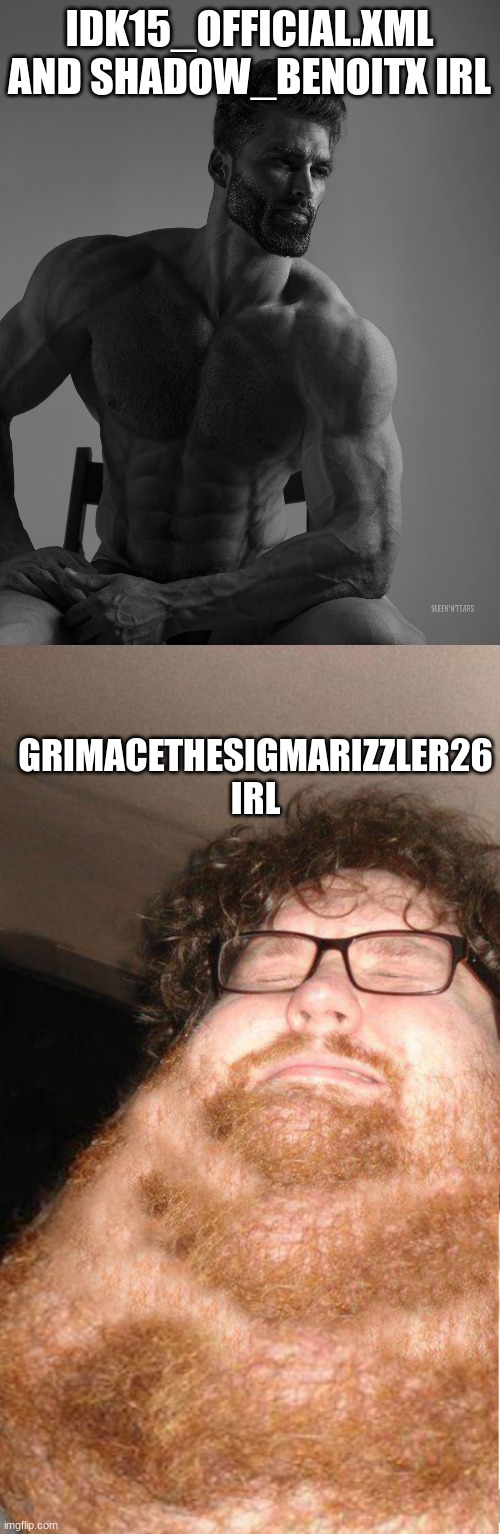 IDK15_OFFICIAL.XML AND SHADOW_BENOITX IRL GRIMACETHESIGMARIZZLER26 IRL | image tagged in giga chad,obese neckbearded dude | made w/ Imgflip meme maker