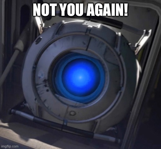 Wheatley | NOT YOU AGAIN! | image tagged in wheatley | made w/ Imgflip meme maker