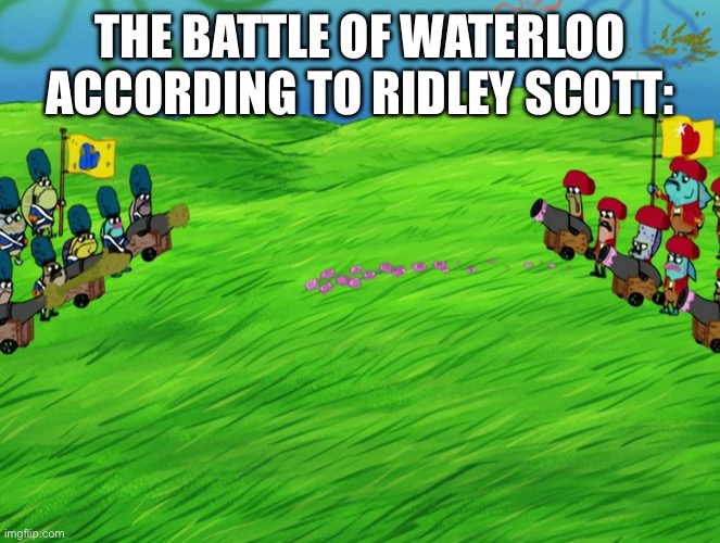 He made a massive disappointment | THE BATTLE OF WATERLOO ACCORDING TO RIDLEY SCOTT: | image tagged in history memes,napoleon,oh wow are you actually reading these tags | made w/ Imgflip meme maker