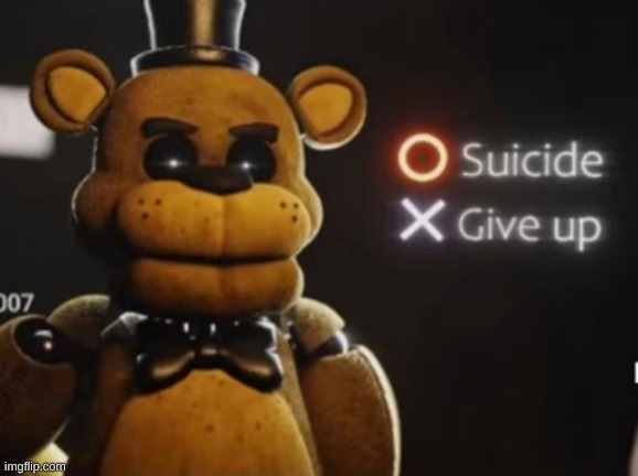 Golden Freddy Suicide or Give Up | image tagged in golden freddy suicide or give up | made w/ Imgflip meme maker