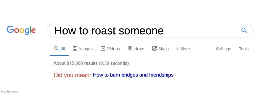 Dang,Why do I get Did you means always like this? | How to roast someone; How to burn bridges and friendships | image tagged in did you mean | made w/ Imgflip meme maker