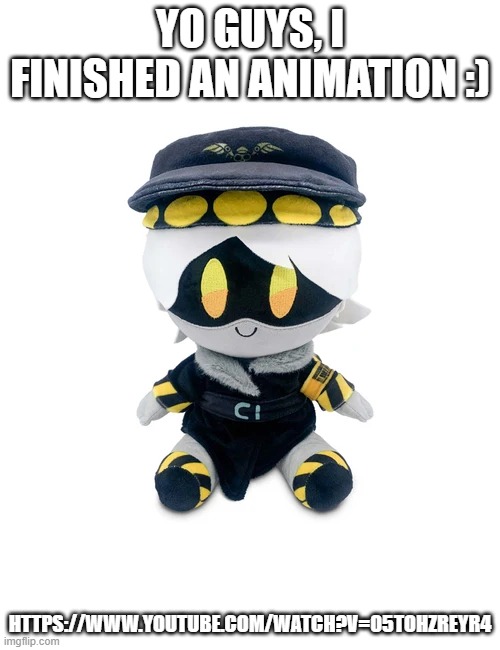 :D | YO GUYS, I FINISHED AN ANIMATION :); HTTPS://WWW.YOUTUBE.COM/WATCH?V=05TOHZREYR4 | image tagged in n plushie | made w/ Imgflip meme maker