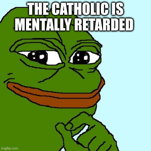 pepe | THE CATHOLIC IS MENTALLY RETARDED | image tagged in pepe | made w/ Imgflip meme maker