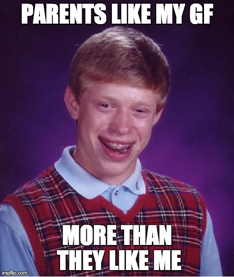 Bad Luck Brian Meme | PARENTS LIKE MY GF MORE THAN THEY LIKE ME | image tagged in memes,bad luck brian,AdviceAnimals | made w/ Imgflip meme maker