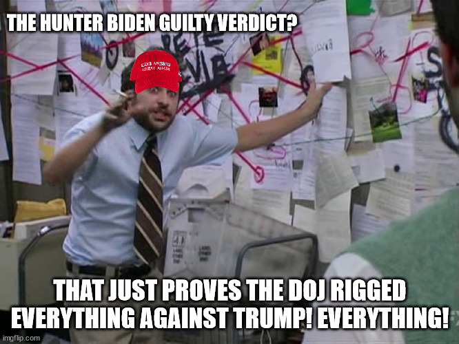 Charlie Conspiracy (Always Sunny in Philidelphia) | THE HUNTER BIDEN GUILTY VERDICT? THAT JUST PROVES THE DOJ RIGGED EVERYTHING AGAINST TRUMP! EVERYTHING! | image tagged in charlie conspiracy always sunny in philidelphia | made w/ Imgflip meme maker