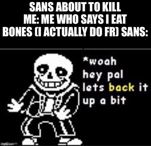 I bit bones and swallow the bits I bite off usually on lamb shops when I’m looking for meat | SANS ABOUT TO KILL ME: ME WHO SAYS I EAT BONES (I ACTUALLY DO FR) SANS: | image tagged in let's back it up a bit sans | made w/ Imgflip meme maker