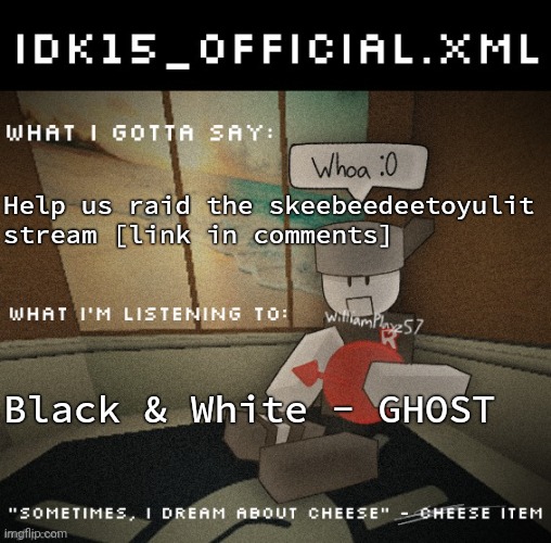 Idk15_Official.XML announcement | Help us raid the skeebeedeetoyulit stream [link in comments]; Black & White - GHOST | image tagged in idk15_official xml announcement | made w/ Imgflip meme maker