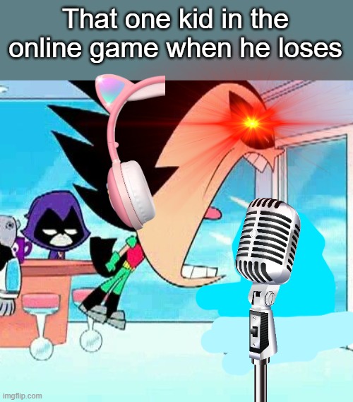 There's always that one kid :l | That one kid in the online game when he loses | image tagged in robin yelling at starfire,toxic,sore loser,gaming,games | made w/ Imgflip meme maker