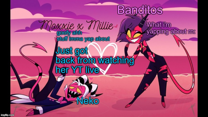 Neko and Banditos shared temp | Just got back from watching her YT live | image tagged in neko and banditos shared temp | made w/ Imgflip meme maker