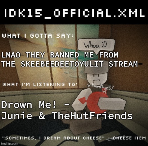 Haha they got too mad | LMAO THEY BANNED ME FROM THE SKEEBEEDEETOYULIT STREAM-; Drown Me! - Junie & TheHutFriends | image tagged in idk15_official xml announcement | made w/ Imgflip meme maker