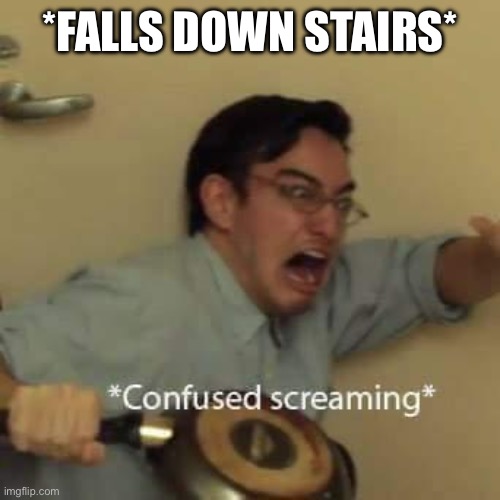 *FALLS DOWN STAIRS* | image tagged in filthy frank confused scream | made w/ Imgflip meme maker