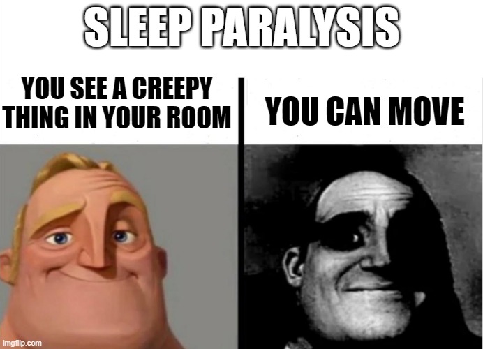 Teacher's Copy | SLEEP PARALYSIS; YOU SEE A CREEPY THING IN YOUR ROOM; YOU CAN MOVE | image tagged in teacher's copy | made w/ Imgflip meme maker