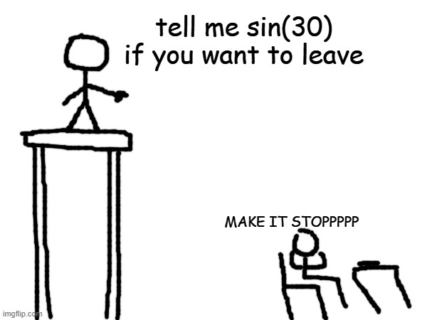 its .5 | tell me sin(30) if you want to leave; MAKE IT STOPPPPP | made w/ Imgflip meme maker