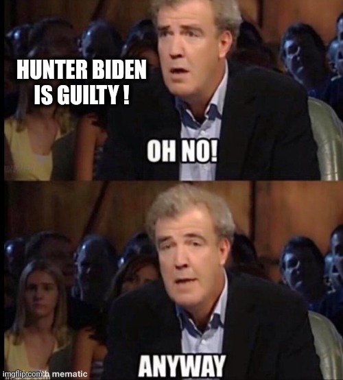 Oh no anyway | HUNTER BIDEN IS GUILTY ! | image tagged in oh no anyway | made w/ Imgflip meme maker