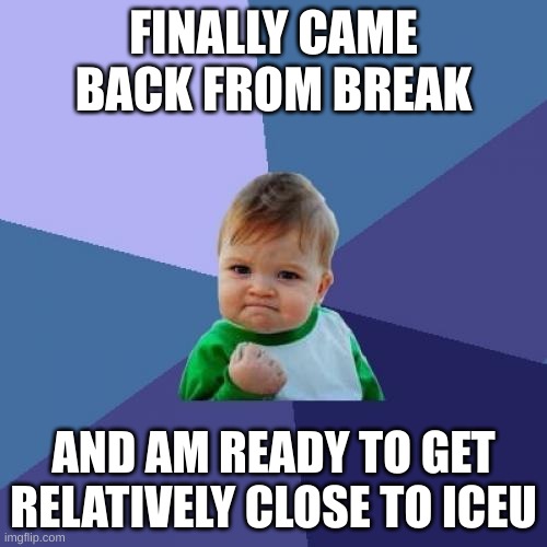 One day | FINALLY CAME BACK FROM BREAK; AND AM READY TO GET RELATIVELY CLOSE TO ICEU | image tagged in memes,success kid | made w/ Imgflip meme maker