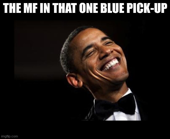 Oh Yeah Barack Obama Time | THE MF IN THAT ONE BLUE PICK-UP | image tagged in oh yeah barack obama time | made w/ Imgflip meme maker