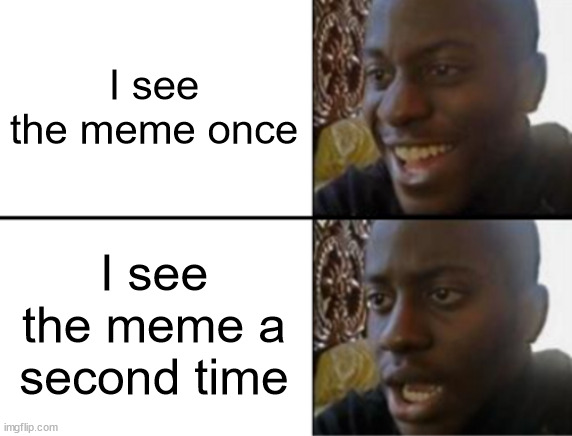 Oh yeah! Oh no... | I see the meme once I see the meme a second time | image tagged in oh yeah oh no | made w/ Imgflip meme maker