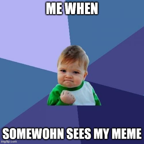 just me or.... | ME WHEN; SOMEWOHN SEES MY MEME | image tagged in memes,success kid | made w/ Imgflip meme maker