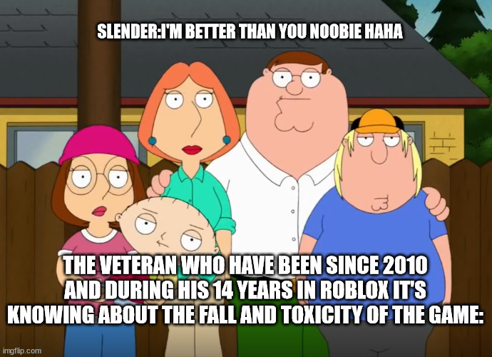 it's just random | SLENDER:I'M BETTER THAN YOU NOOBIE HAHA; THE VETERAN WHO HAVE BEEN SINCE 2010 AND DURING HIS 14 YEARS IN ROBLOX IT'S KNOWING ABOUT THE FALL AND TOXICITY OF THE GAME: | image tagged in damn bro | made w/ Imgflip meme maker