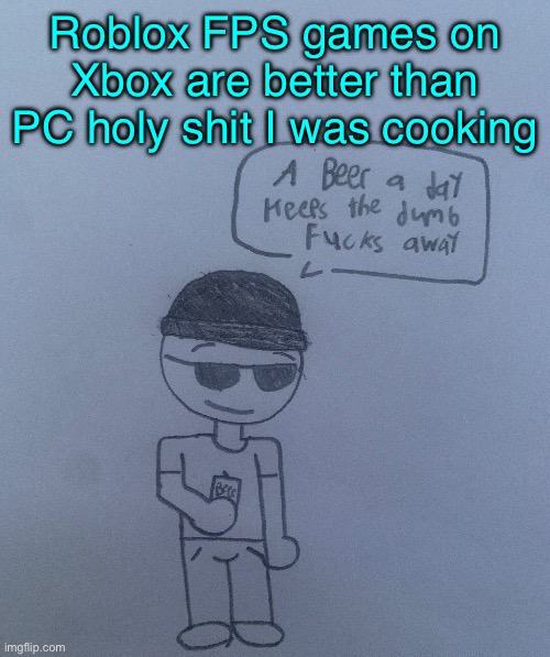 A beer a day keeps the dumb fucks away - LaLa | Roblox FPS games on Xbox are better than PC holy shit I was cooking | image tagged in a beer a day keeps the dumb fucks away - lala | made w/ Imgflip meme maker