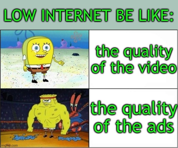 we haven't had one of these in a while | LOW INTERNET BE LIKE:; the quality of the video; the quality of the ads | image tagged in weak vs strong spongebob,internet | made w/ Imgflip meme maker