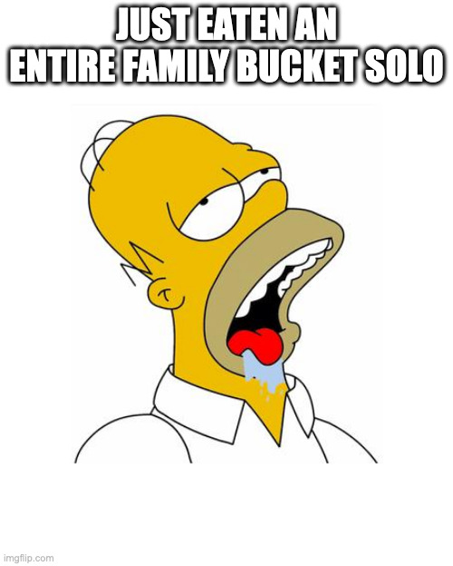 Homer Simpson Drooling | JUST EATEN AN ENTIRE FAMILY BUCKET SOLO | image tagged in homer simpson drooling | made w/ Imgflip meme maker