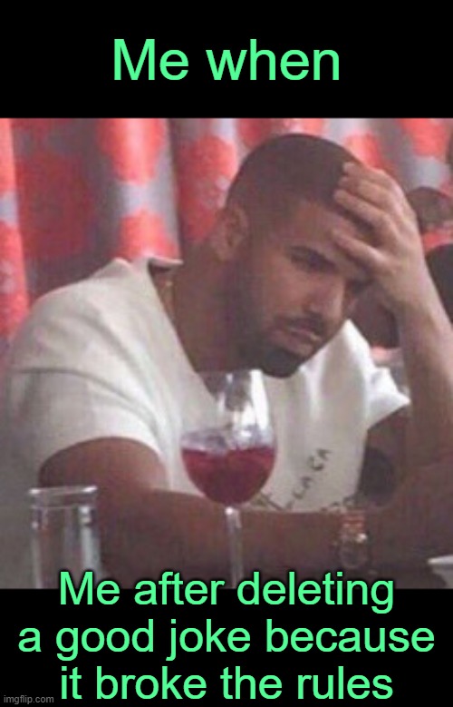 . | Me when; Me after deleting a good joke because it broke the rules | image tagged in drake upset | made w/ Imgflip meme maker