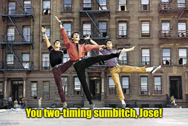 The Sharks (West Side Story) | You two-timing sumbitch, Jose! | image tagged in the sharks west side story | made w/ Imgflip meme maker